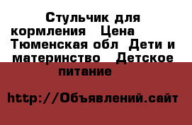 Стульчик для кормления › Цена ­ 900 - Тюменская обл. Дети и материнство » Детское питание   